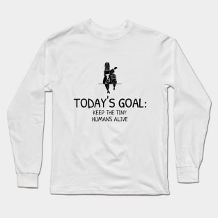 Today's Goal:  Keep the Tiny Humans Alive Long Sleeve T-Shirt